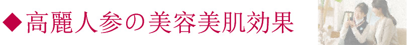 高麗人参の美容美肌効果。高麗人参の働き・効能について。お肌の手入れや冷え性、ストレスの緩和｜たんぽぽ本舗