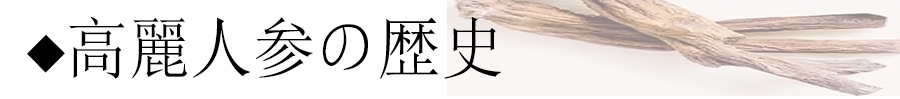 高麗人参の歴史｜高麗人参はいつから？古代中国の最古の書に記述？いつ頃日本に渡り、誰が広めたのか？